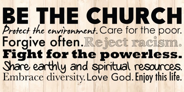 "Be The Church" sign, saying, "protect the environment, care for the poor, forgive often, reject racism, fight for the owerless, share earthly and spiritual resources, embrace diversity, love God, and enjoy this life."